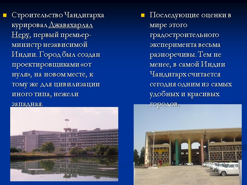 Строительство Чандигарха курировал Джавахарлал Неру, первый премьер-министр независимой Индии. Город был создан проектировщиками «от